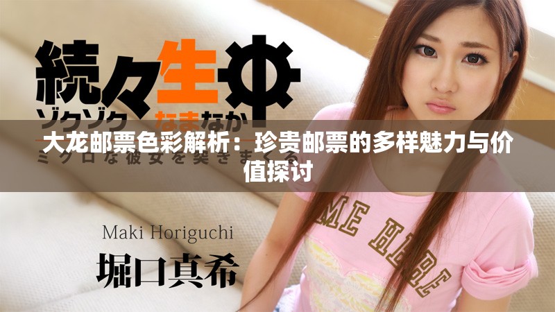 大龙邮票色彩解析：珍贵邮票的多样魅力与价值探讨