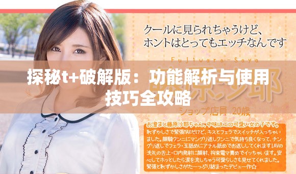 探秘t+破解版：功能解析与使用技巧全攻略