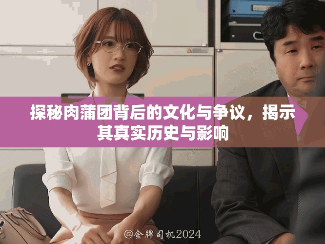 探秘肉蒲团背后的文化与争议，揭示其真实历史与影响
