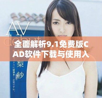 全面解析9.1免费版CAD软件下载与使用入口推荐攻略