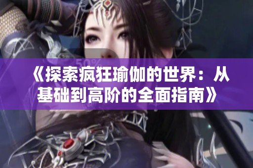 《探索疯狂瑜伽的世界：从基础到高阶的全面指南》
