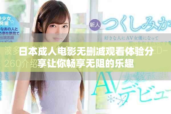 日本成人电影无删减观看体验分享让你畅享无阻的乐趣