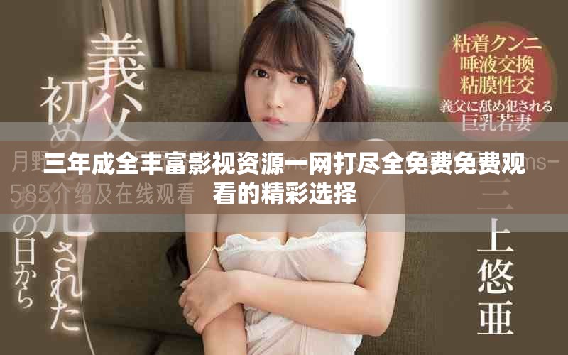 三年成全丰富影视资源一网打尽全免费免费观看的精彩选择