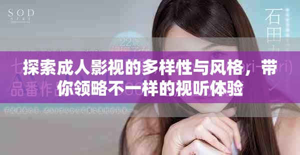 探索成人影视的多样性与风格，带你领略不一样的视听体验