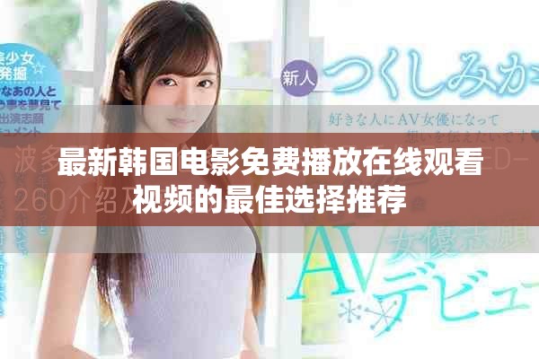 最新韩国电影免费播放在线观看视频的最佳选择推荐