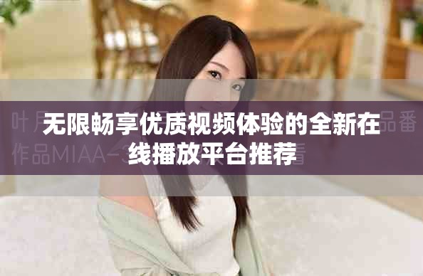 无限畅享优质视频体验的全新在线播放平台推荐