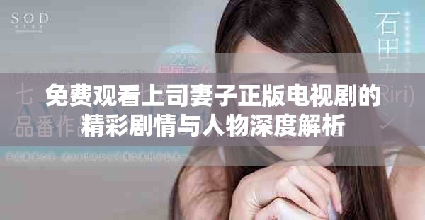 免费观看上司妻子正版电视剧的精彩剧情与人物深度解析