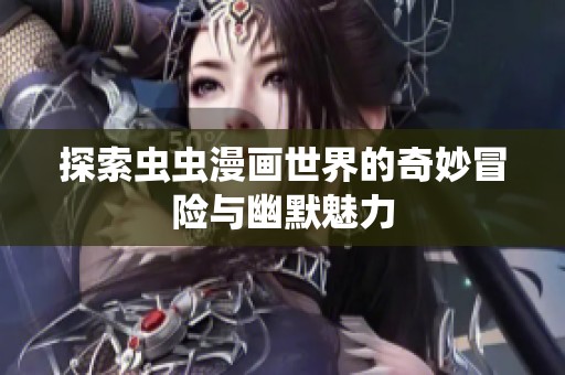 探索虫虫漫画世界的奇妙冒险与幽默魅力