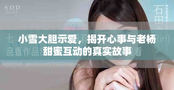 小雪大胆示爱，揭开心事与老杨甜蜜互动的真实故事