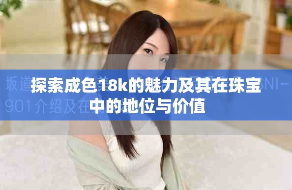 探索成色18k的魅力及其在珠宝中的地位与价值