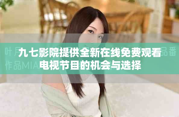 九七影院提供全新在线免费观看电视节目的机会与选择