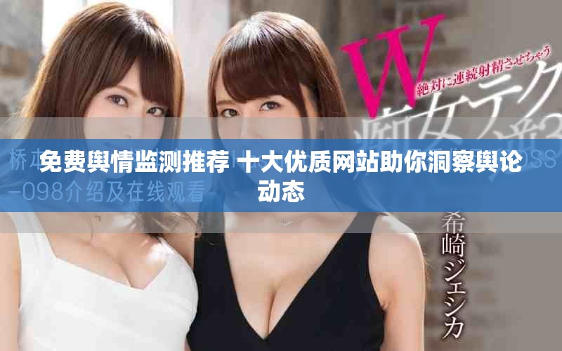 免费舆情监测推荐 十大优质网站助你洞察舆论动态