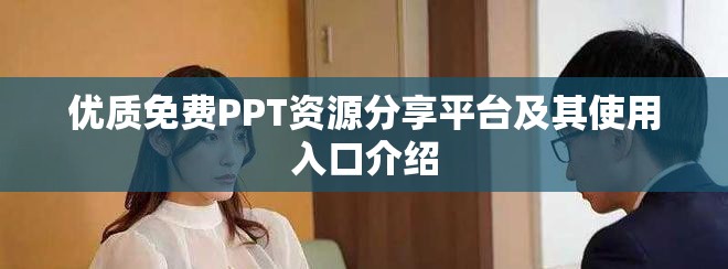 优质免费PPT资源分享平台及其使用入口介绍