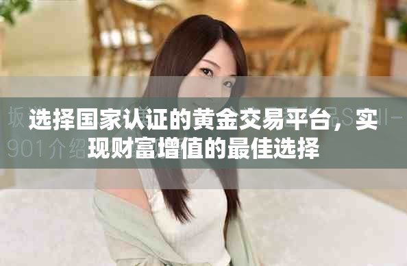 选择国家认证的黄金交易平台，实现财富增值的最佳选择