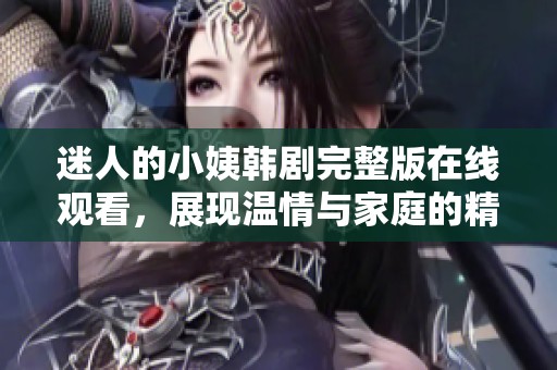 迷人的小姨韩剧完整版在线观看，展现温情与家庭的精彩故事