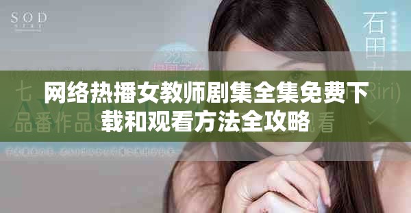 网络热播女教师剧集全集免费下载和观看方法全攻略