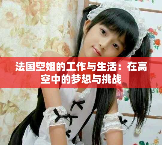 法国空姐的工作与生活：在高空中的梦想与挑战