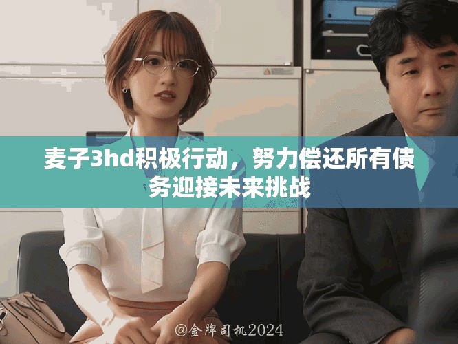 麦子3hd积极行动，努力偿还所有债务迎接未来挑战