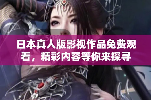 日本真人版影视作品免费观看，精彩内容等你来探寻