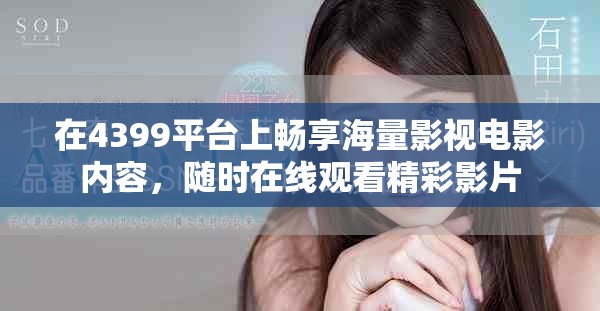 在4399平台上畅享海量影视电影内容，随时在线观看精彩影片