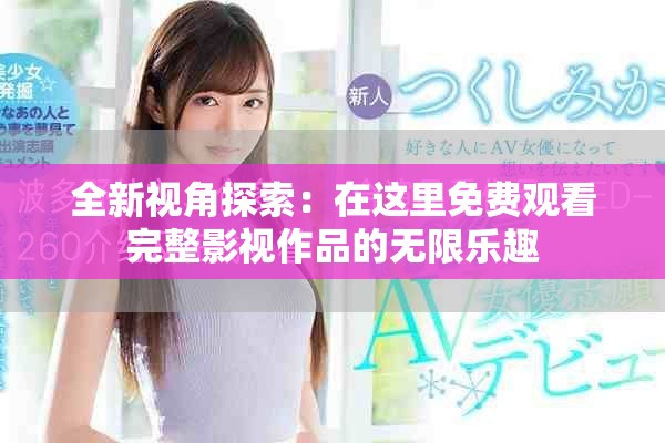全新视角探索：在这里免费观看完整影视作品的无限乐趣