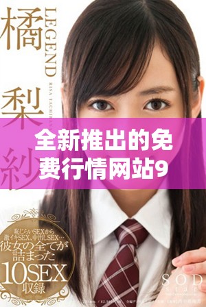 全新推出的免费行情网站9.1版本助你轻松获取市场动态