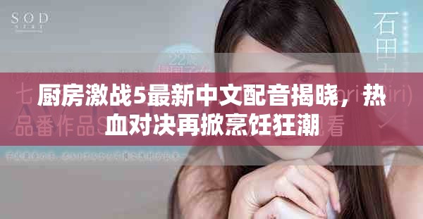 厨房激战5最新中文配音揭晓，热血对决再掀烹饪狂潮