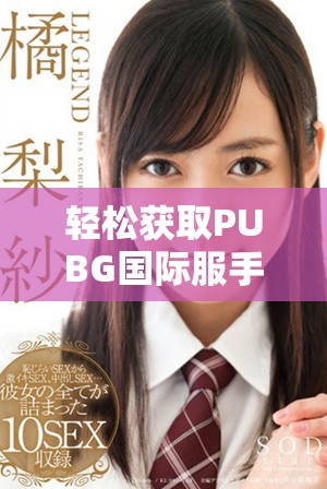 轻松获取PUBG国际服手游下载指南与步骤解析