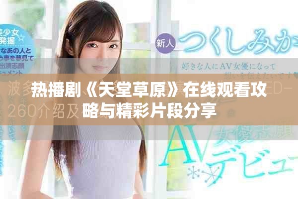 热播剧《天堂草原》在线观看攻略与精彩片段分享