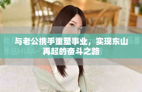 与老公携手重塑事业，实现东山再起的奋斗之路