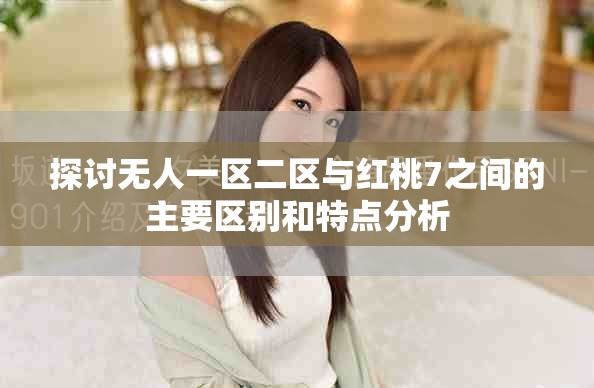 探讨无人一区二区与红桃7之间的主要区别和特点分析
