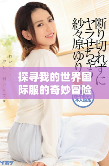 探寻我的世界国际服的奇妙冒险与游戏魅力