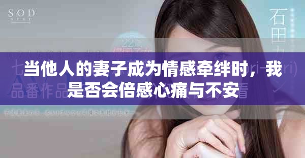 当他人的妻子成为情感牵绊时，我是否会倍感心痛与不安