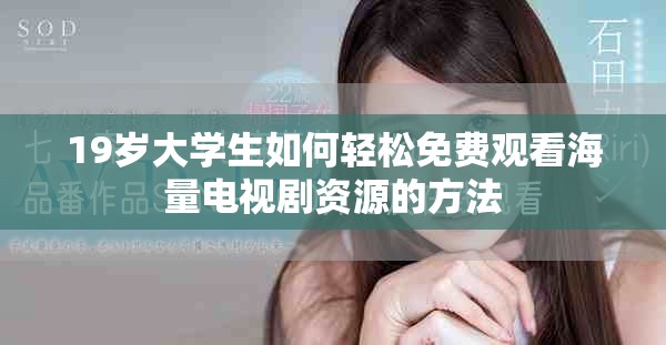19岁大学生如何轻松免费观看海量电视剧资源的方法