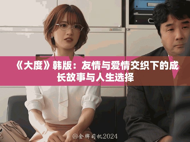 《大度》韩版：友情与爱情交织下的成长故事与人生选择