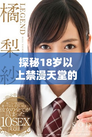 探秘18岁以上禁漫天堂的独特世界与魅力体验