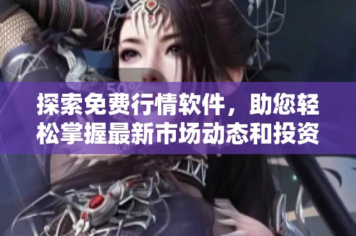 探索免费行情软件，助您轻松掌握最新市场动态和投资机会