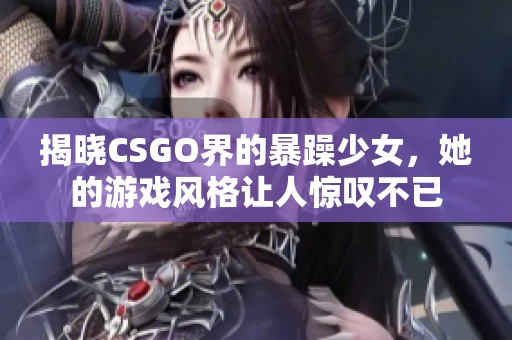 揭晓CSGO界的暴躁少女，她的游戏风格让人惊叹不已