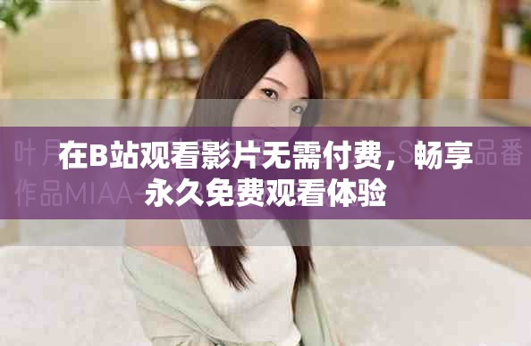 在B站观看影片无需付费，畅享永久免费观看体验