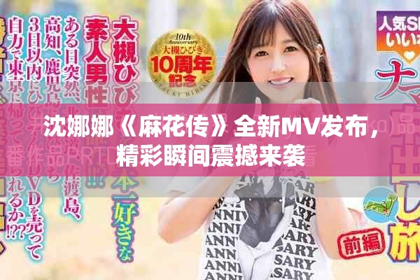 沈娜娜《麻花传》全新MV发布，精彩瞬间震撼来袭