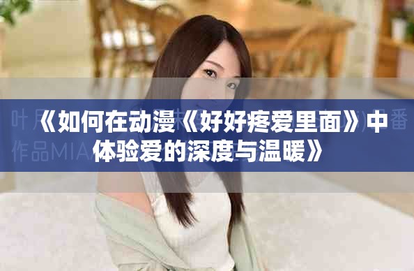 《如何在动漫《好好疼爱里面》中体验爱的深度与温暖》