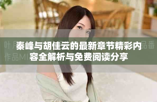 秦峰与胡佳云的最新章节精彩内容全解析与免费阅读分享