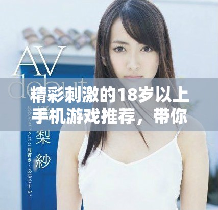 精彩刺激的18岁以上手机游戏推荐，带你畅享极致游戏体验