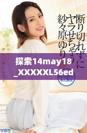 探索14may18_XXXXXL56edu手机的多样化功能与使用技巧