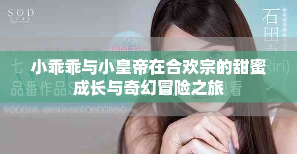 小乖乖与小皇帝在合欢宗的甜蜜成长与奇幻冒险之旅