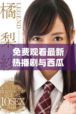 免费观看最新热播剧与西瓜影视资源大全分享