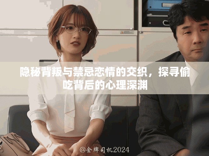 隐秘背叛与禁忌恋情的交织，探寻偷吃背后的心理深渊