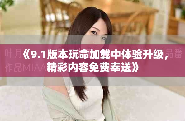 《9.1版本玩命加载中体验升级，精彩内容免费奉送》