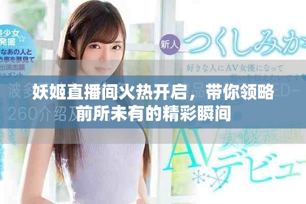 妖姬直播间火热开启，带你领略前所未有的精彩瞬间