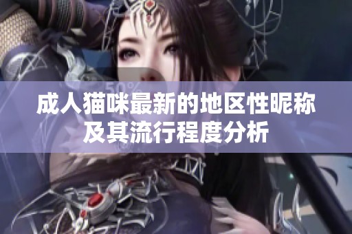 成人猫咪最新的地区性昵称及其流行程度分析
